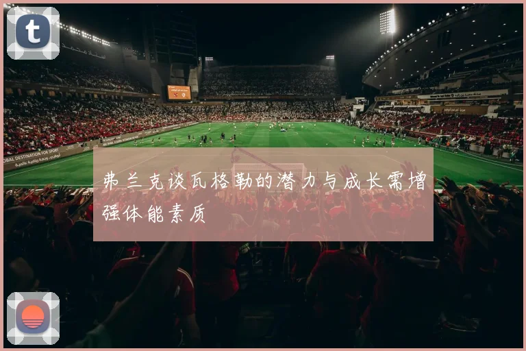 弗兰克谈瓦格勒的潜力与成长需增强体能素质