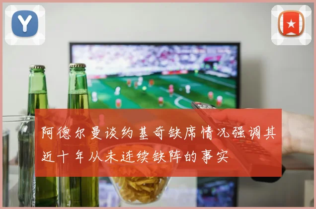 阿德尔曼谈约基奇缺席情况强调其近十年从未连续缺阵的事实