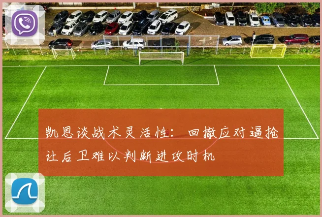 凯恩谈战术灵活性：回撤应对逼抢让后卫难以判断进攻时机