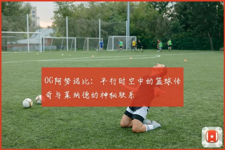 OG阿努诺比：平行时空中的篮球传奇与莱纳德的神秘联系