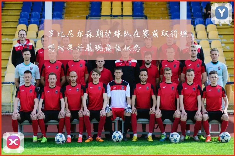 罗比尼尔森期待球队在赛前取得理想结果并展现最佳状态