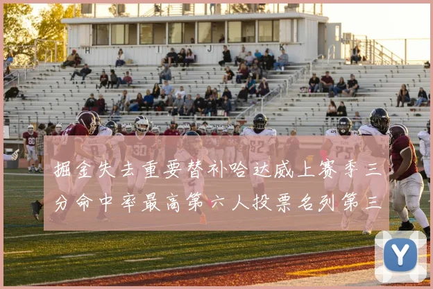 掘金失去重要替补哈达威上赛季三分命中率最高第六人投票名列第三