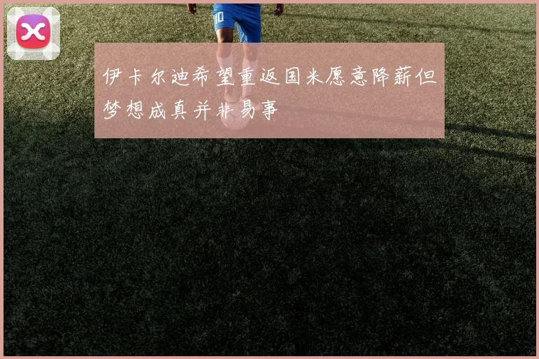 伊卡尔迪希望重返国米愿意降薪但梦想成真并非易事