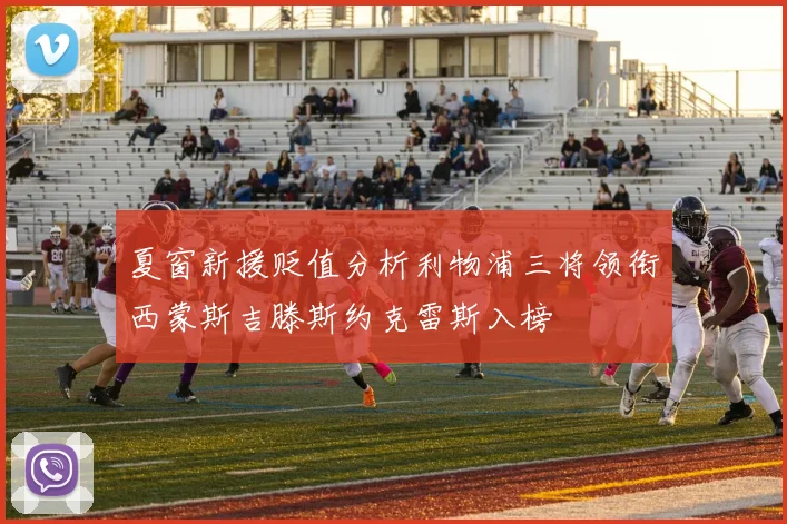 夏窗新援贬值分析利物浦三将领衔西蒙斯吉滕斯约克雷斯入榜
