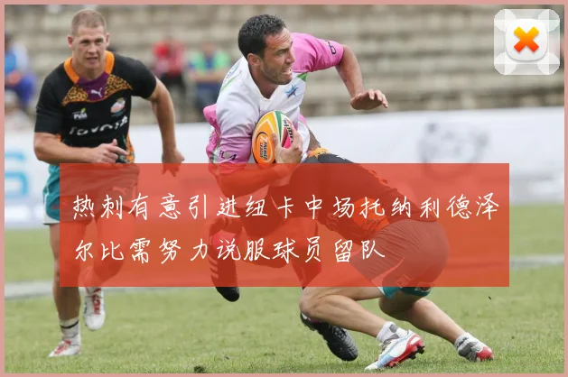 热刺有意引进纽卡中场托纳利德泽尔比需努力说服球员留队