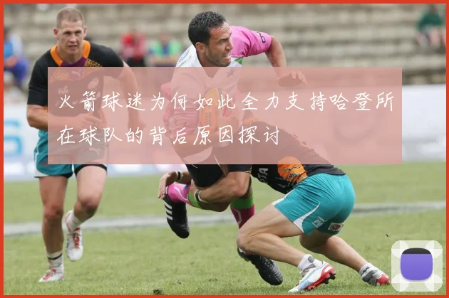 火箭球迷为何如此全力支持哈登所在球队的背后原因探讨